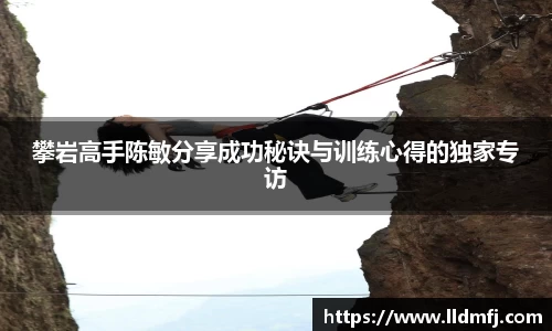 攀岩高手陈敏分享成功秘诀与训练心得的独家专访