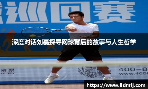 深度对话刘磊探寻网球背后的故事与人生哲学